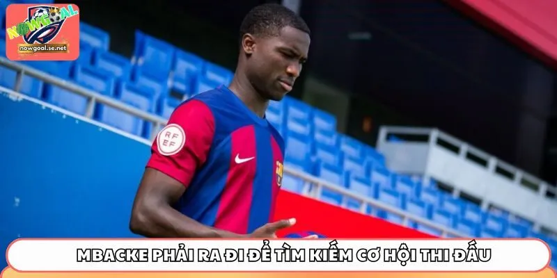 barcelona mbacke Mbacke phải ra đi để tìm kiếm cơ hội thi đấu