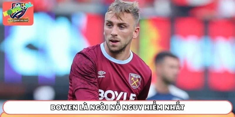 Bowen là ngòi nổ nguy hiểm nhất của West Ham