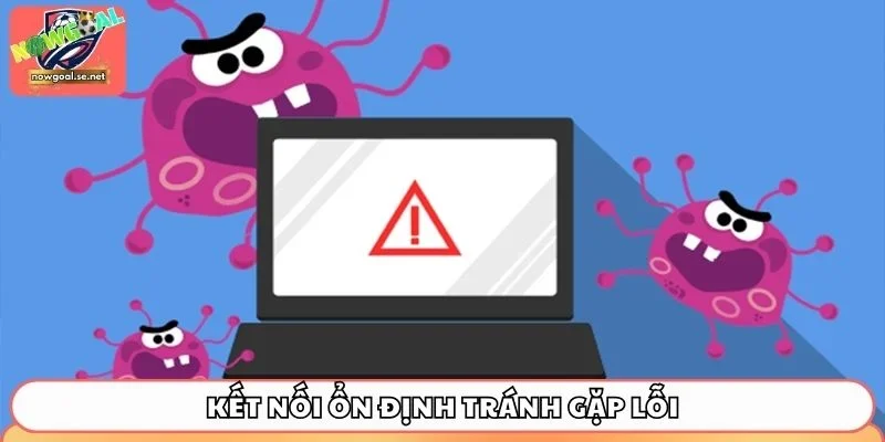 cac loi thuong gap tren nowgoal 3 Kết nối ổn định tránh gặp lỗi