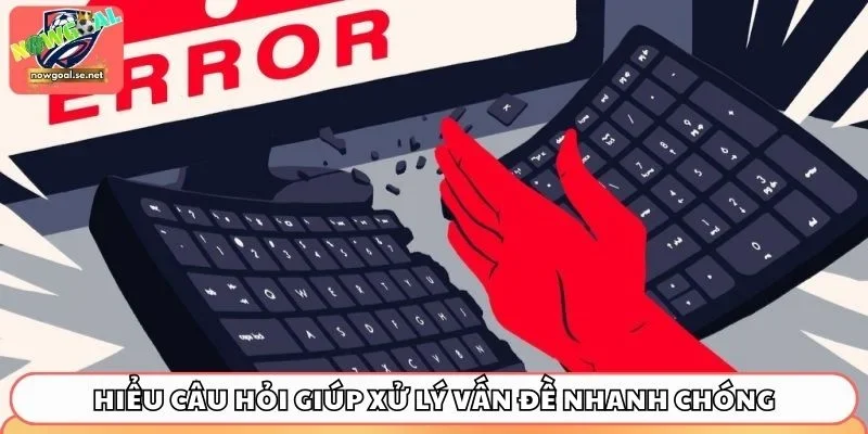 cac loi thuong gap tren nowgoal hieu cau hoi de xu ly nhanh 4 Hiểu câu hỏi giúp xử lý vấn đề nhanh chóng