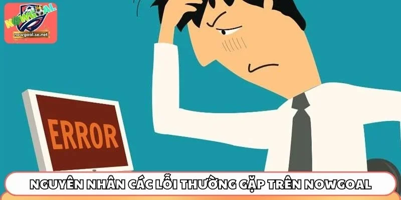 cac loi thuong gap tren nowgoal nguyen nhan 1 Nguyên nhân các lỗi thường gặp trên Nowgoal