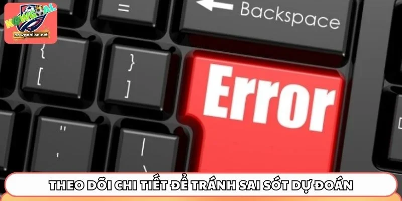 cac loi thuong gap tren nowgoal theo doi chi tiet 2 Theo dõi chi tiết để tránh sai sót dự đoán