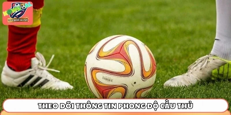 cach choi keo chau au theo doi cau thu Theo dõi thông tin phong độ cầu thủ