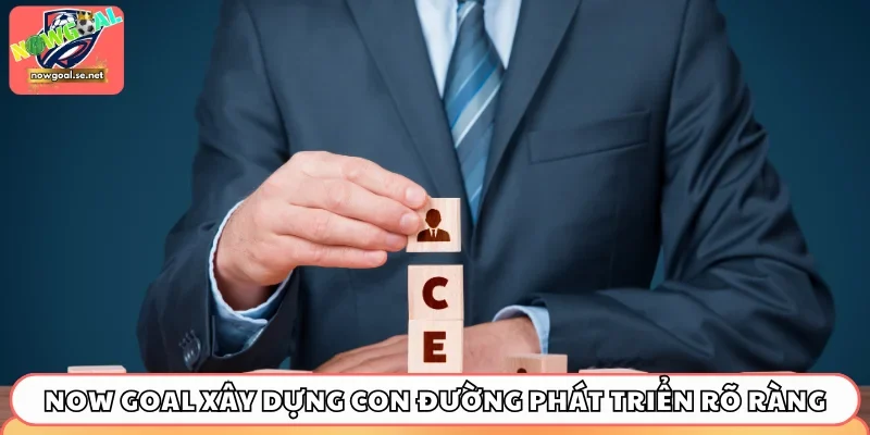 Now Goal xây dựng con đường phát triển rõ ràng