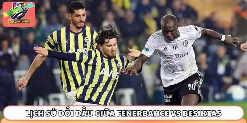 soi keo fenerbahce vs besiktas lich su doi dau Lịch sử đối đầu giữa Fenerbahce vs Besiktas