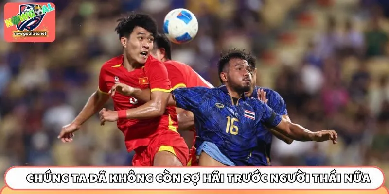 Chúng ta đã không còn sợ hãi trước người Thái nữa