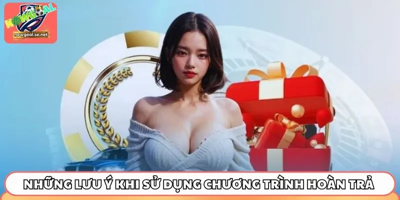 uu dai hoan tra 1 35 luu y Những lưu ý khi sử dụng chương trình hoàn trả Nowgoal